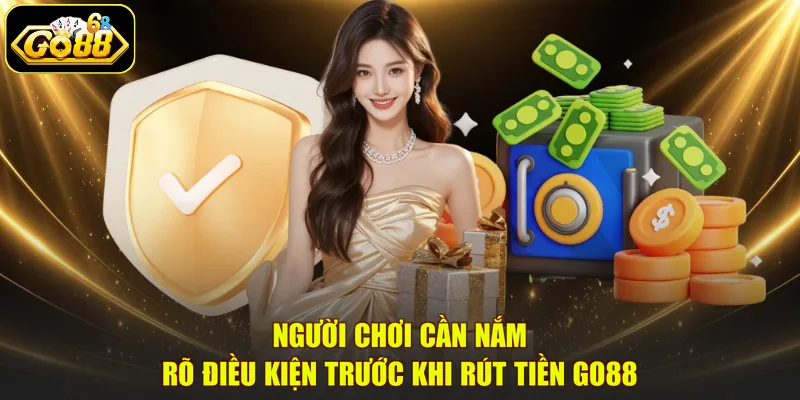 Người chơi cần nắm rõ điều kiện trước khi rút tiền Go88